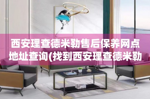 西安理查德米勒售后保養(yǎng)網(wǎng)點(diǎn)地址查詢(找到西安理查德米勒售后保養(yǎng)網(wǎng)點(diǎn)地址的方法)
