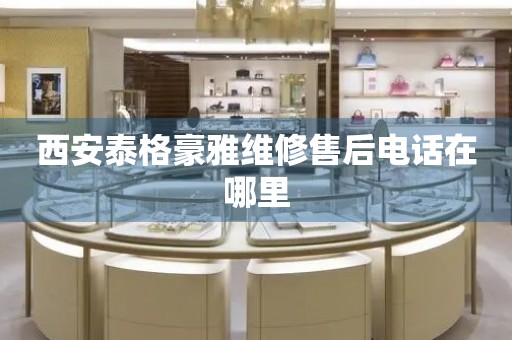 西安泰格豪雅維修售后電話在哪里