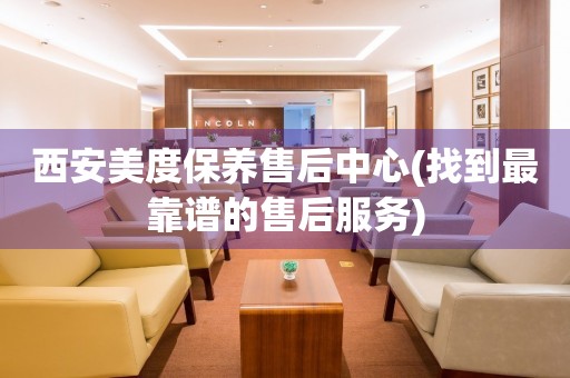 西安美度保養(yǎng)售后中心(找到最靠譜的售后服務(wù))