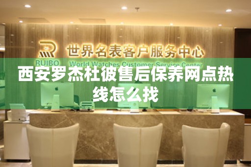 西安羅杰杜彼售后保養(yǎng)網(wǎng)點(diǎn)熱線怎么找