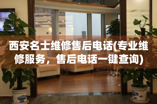 西安名士維修售后電話(專業(yè)維修服務(wù)，售后電話一鍵查詢)