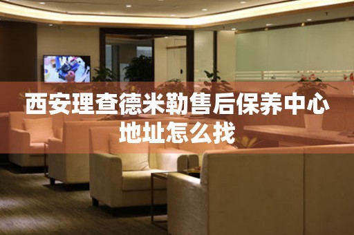 西安理查德米勒售后保養(yǎng)中心地址怎么找