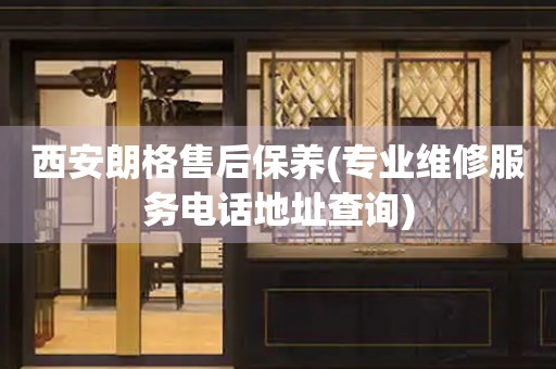 西安朗格售后保養(yǎng)(專業(yè)維修服務(wù)電話地址查詢)