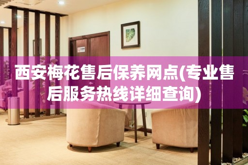 西安梅花售后保養(yǎng)網(wǎng)點(專業(yè)售后服務(wù)熱線詳細查詢)