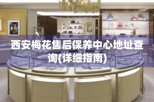 西安梅花售后保養(yǎng)中心地址查詢(詳細指南)