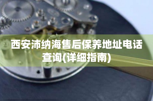 西安沛納海售后保養(yǎng)地址電話查詢(詳細指南)