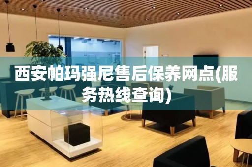 西安帕瑪強(qiáng)尼售后保養(yǎng)網(wǎng)點(diǎn)(服務(wù)熱線查詢)