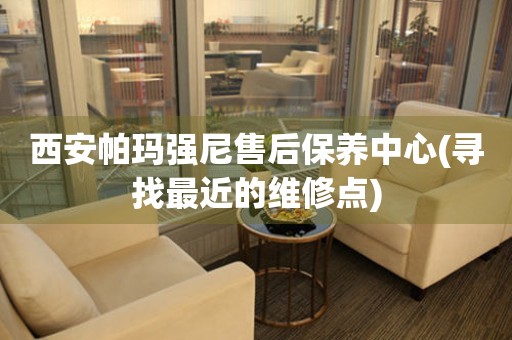 西安帕瑪強(qiáng)尼售后保養(yǎng)中心(尋找最近的維修點(diǎn))