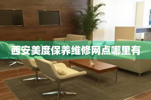 西安美度保養(yǎng)維修網(wǎng)點(diǎn)哪里有