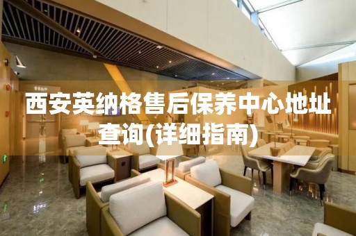 西安英納格售后保養(yǎng)中心地址查詢(詳細(xì)指南)