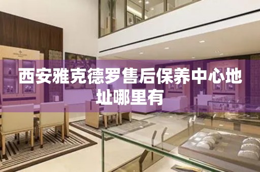 西安雅克德羅售后保養(yǎng)中心地址哪里有