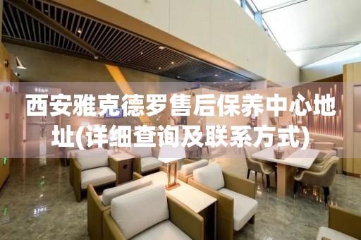 西安雅克德羅售后保養(yǎng)中心地址(詳細(xì)查詢及聯(lián)系方式)
