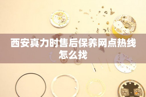 西安真力時售后保養(yǎng)網(wǎng)點熱線怎么找