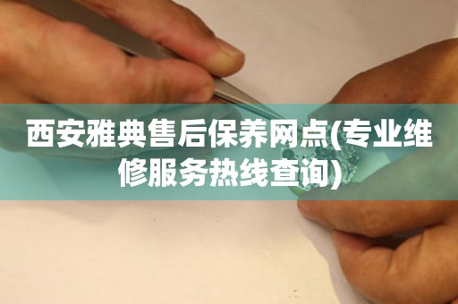 西安雅典售后保養(yǎng)網(wǎng)點(diǎn)(專(zhuān)業(yè)維修服務(wù)熱線(xiàn)查詢(xún))