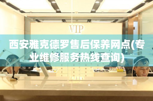 西安雅克德羅售后保養(yǎng)網(wǎng)點(diǎn)(專(zhuān)業(yè)維修服務(wù)熱線(xiàn)查詢(xún))