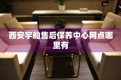 西安宇舶售后保養(yǎng)中心網(wǎng)點(diǎn)哪里有