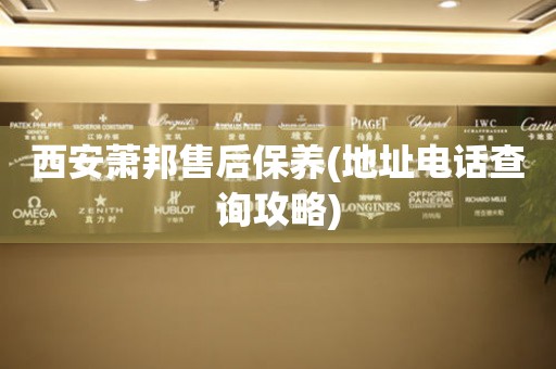 西安蕭邦售后保養(yǎng)(地址電話查詢攻略)