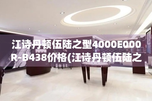 江詩丹頓伍陸之型4000E000R-B438價格(江詩丹頓伍陸之型4000E000R-B438表款價格查詢)