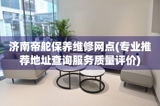 濟(jì)南帝舵保養(yǎng)維修網(wǎng)點(diǎn)(專業(yè)推薦地址查詢服務(wù)質(zhì)量評(píng)價(jià))