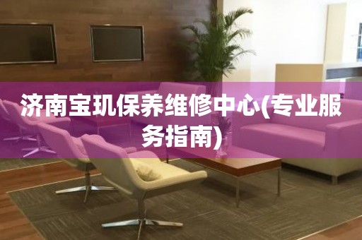 濟(jì)南寶璣保養(yǎng)維修中心(專業(yè)服務(wù)指南)