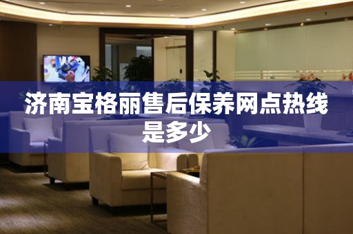 濟(jì)南寶格麗售后保養(yǎng)網(wǎng)點(diǎn)熱線是多少
