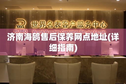 濟(jì)南海鷗售后保養(yǎng)網(wǎng)點(diǎn)地址(詳細(xì)指南)
