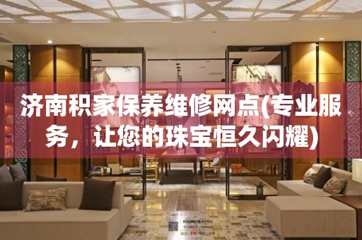 濟(jì)南積家保養(yǎng)維修網(wǎng)點(diǎn)(專業(yè)服務(wù)，讓您的珠寶恒久閃耀)