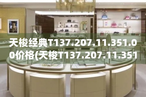 天梭經(jīng)典T137.207.11.351.00價格(天梭T137.207.11.351.00價格及評價)