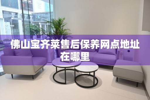 佛山寶齊萊售后保養(yǎng)網(wǎng)點(diǎn)地址在哪里