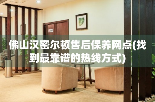 佛山漢密爾頓售后保養(yǎng)網(wǎng)點(diǎn)(找到最靠譜的熱線方式)