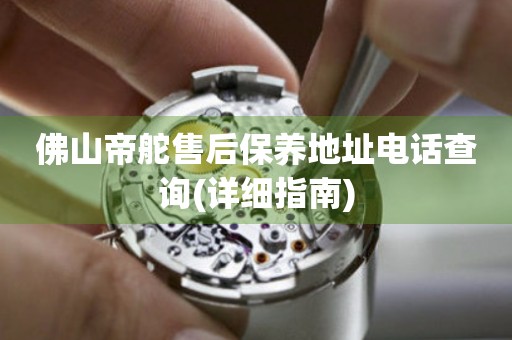 佛山帝舵售后保養(yǎng)地址電話查詢(詳細指南)