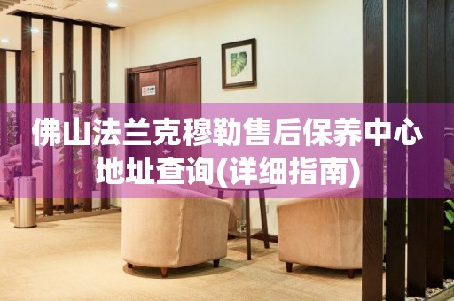 佛山法蘭克穆勒售后保養(yǎng)中心地址查詢(詳細指南)