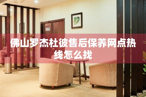 佛山羅杰杜彼售后保養(yǎng)網(wǎng)點(diǎn)熱線怎么找