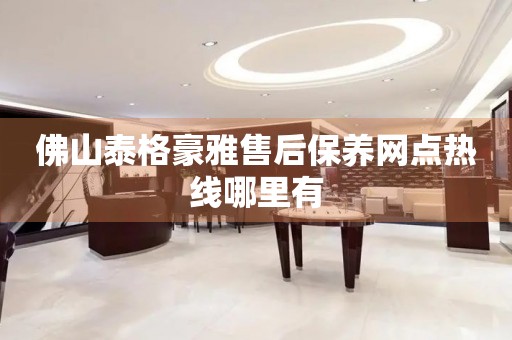 佛山泰格豪雅售后保養(yǎng)網(wǎng)點(diǎn)熱線哪里有