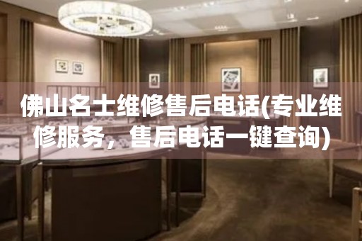 佛山名士維修售后電話(專業(yè)維修服務(wù)，售后電話一鍵查詢)
