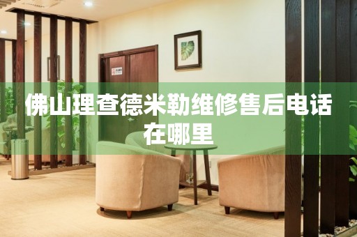 佛山理查德米勒維修售后電話在哪里