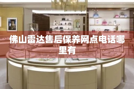 佛山雷達(dá)售后保養(yǎng)網(wǎng)點(diǎn)電話哪里有