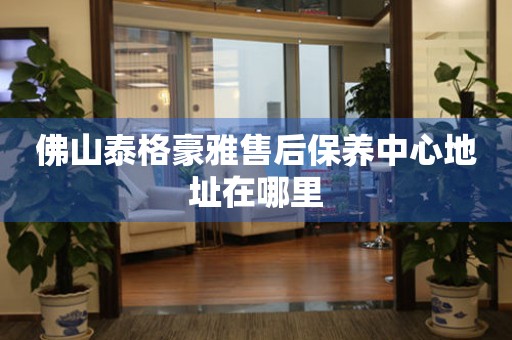 佛山泰格豪雅售后保養(yǎng)中心地址在哪里