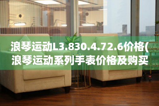 浪琴運動L3.830.4.72.6價格(浪琴運動系列手表價格及購買指南)