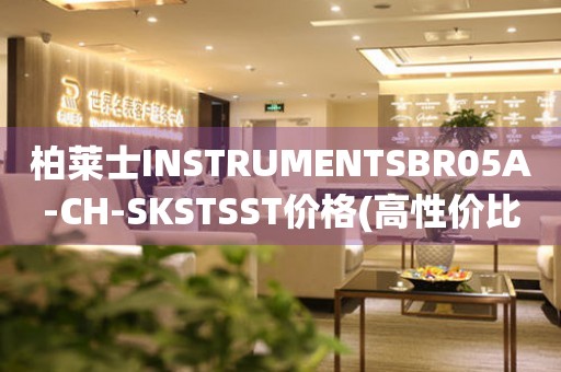 柏萊士INSTRUMENTSBR05A-CH-SKSTSST價(jià)格(高性價(jià)比的柏萊士BR05A-CH-SKSTSST型號(hào)價(jià)格查詢)