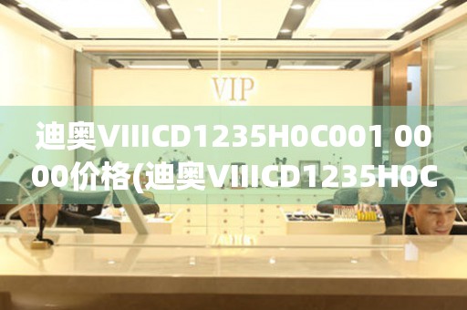 迪奧VIIICD1235H0C001 0000價(jià)格(迪奧VIIICD1235H0C001 0000手表價(jià)格及購買指南)