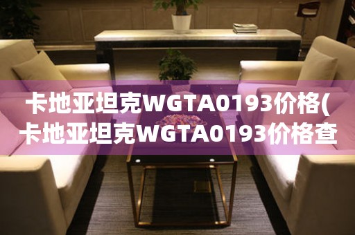 卡地亞坦克WGTA0193價(jià)格(卡地亞坦克WGTA0193價(jià)格查詢及購買指南)