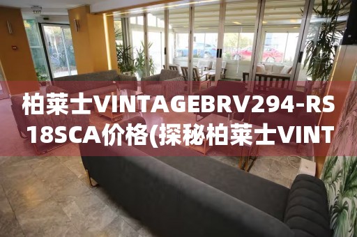 柏萊士VINTAGEBRV294-RS18SCA價格(探秘柏萊士VINTAGE系列BRV294-RS18SCA腕表的價格走勢)