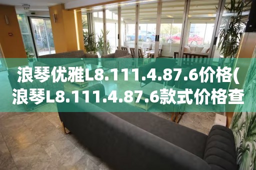 浪琴優(yōu)雅L8.111.4.87.6價格(浪琴L8.111.4.87.6款式價格查詢)