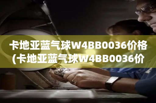 卡地亞藍(lán)氣球W4BB0036價格(卡地亞藍(lán)氣球W4BB0036價格查詢及購買指南)
