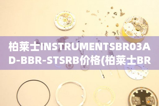 柏萊士INSTRUMENTSBR03AD-BBR-STSRB價格(柏萊士BR03AD-BBR-STSRB手表價格查詢)