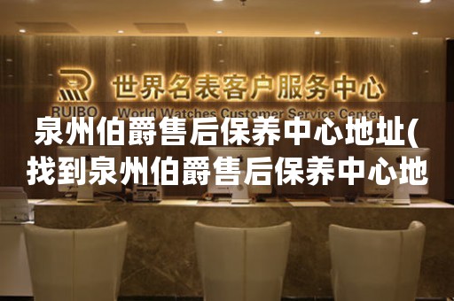 泉州伯爵售后保養(yǎng)中心地址(找到泉州伯爵售后保養(yǎng)中心地址的方法)