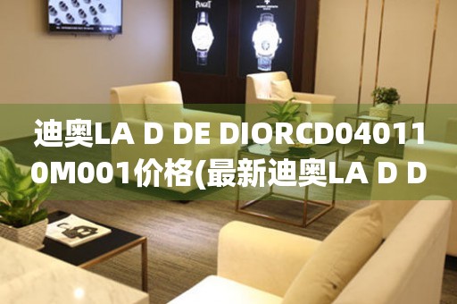 迪奧LA D DE DIORCD040110M001價格(最新迪奧LA D DE DIORCD040110M001手表價格查詢)