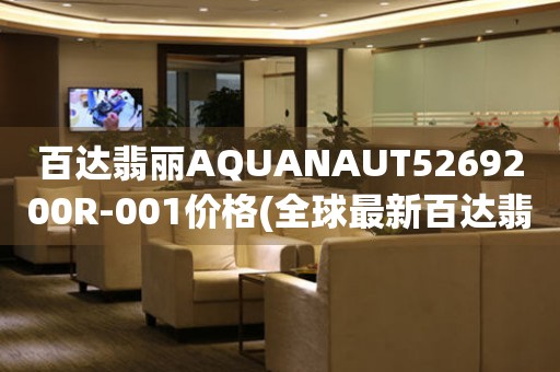 百達翡麗AQUANAUT5269200R-001價格(全球最新百達翡麗AQUANAUT5269200R-001價格查詢)