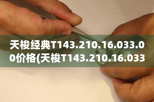 天梭經典T143.210.16.033.00價格(天梭T143.210.16.033.00經典系列男士腕表價格查詢)